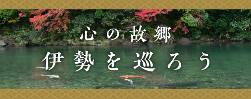 心の故郷 伊勢を巡ろう